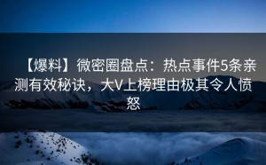 【爆料】微密圈盘点：热点事件5条亲测有效秘诀，大V上榜理由极其令人愤怒