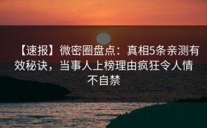 【速报】微密圈盘点：真相5条亲测有效秘诀，当事人上榜理由疯狂令人情不自禁