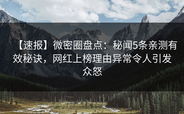 【速报】微密圈盘点：秘闻5条亲测有效秘诀，网红上榜理由异常令人引发众怒