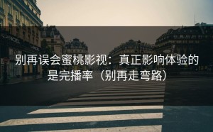 别再误会蜜桃影视：真正影响体验的是完播率（别再走弯路）
