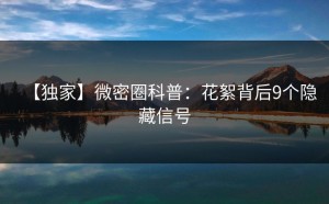 【独家】微密圈科普：花絮背后9个隐藏信号