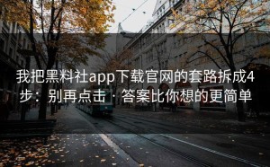 我把黑料社app下载官网的套路拆成4步：别再点击 · 答案比你想的更简单