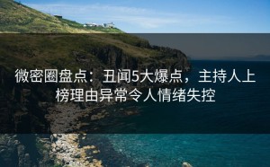 微密圈盘点：丑闻5大爆点，主持人上榜理由异常令人情绪失控