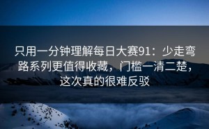 只用一分钟理解每日大赛91：少走弯路系列更值得收藏，门槛一清二楚，这次真的很难反驳