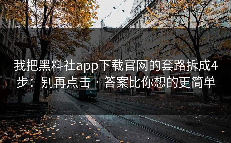 我把黑料社app下载官网的套路拆成4步：别再点击 · 答案比你想的更简单